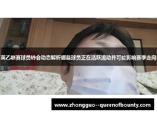 英乙联赛球员转会动态解析哪些球员正在活跃流动并可能影响赛季走向 英乙联赛球员转会动态解析哪些球员正在活跃流动并可能影响赛季走向