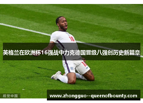 英格兰在欧洲杯16强战中力克德国晋级八强创历史新篇章 英格兰在欧洲杯16强战中力克德国晋级八强创历史新篇章