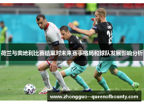 荷兰与奥地利比赛结果对未来赛事格局和球队发展影响分析 荷兰与奥地利比赛结果对未来赛事格局和球队发展影响分析