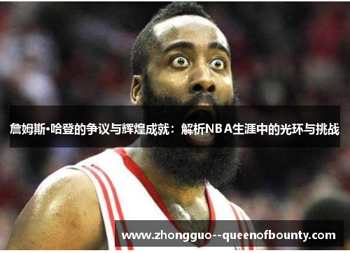 詹姆斯·哈登的争议与辉煌成就:解析NBA生涯中的光环与挑战 詹姆斯·哈登的争议与辉煌成就:解析NBA生涯中的光环与挑战