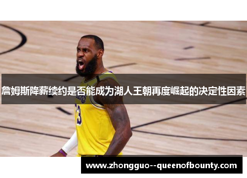 詹姆斯降薪续约是否能成为湖人王朝再度崛起的决定性因素 詹姆斯降薪续约是否能成为湖人王朝再度崛起的决定性因素
