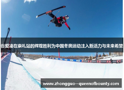 谷爱凌在崇礼站的辉煌胜利为中国冬奥运动注入新活力与未来希望