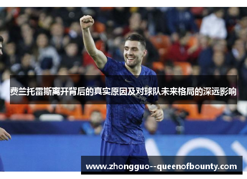 费兰托雷斯离开背后的真实原因及对球队未来格局的深远影响 费兰托雷斯离开背后的真实原因及对球队未来格局的深远影响