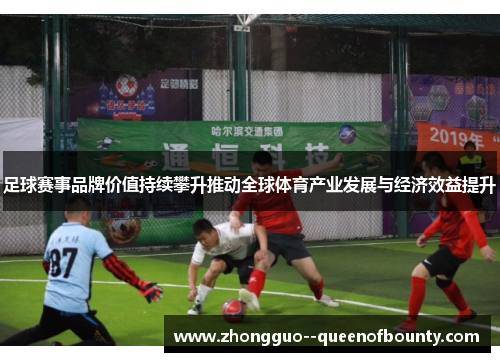 足球赛事品牌价值持续攀升推动全球体育产业发展与经济效益提升 足球赛事品牌价值持续攀升推动全球体育产业发展与经济效益提升