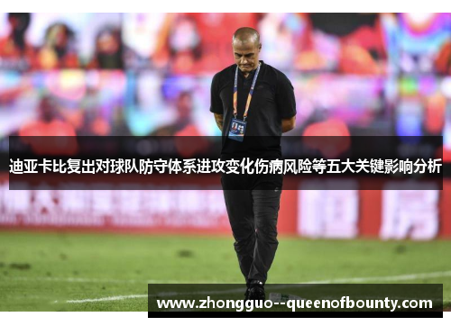 迪亚卡比复出对球队防守体系进攻变化伤病风险等五大关键影响分析