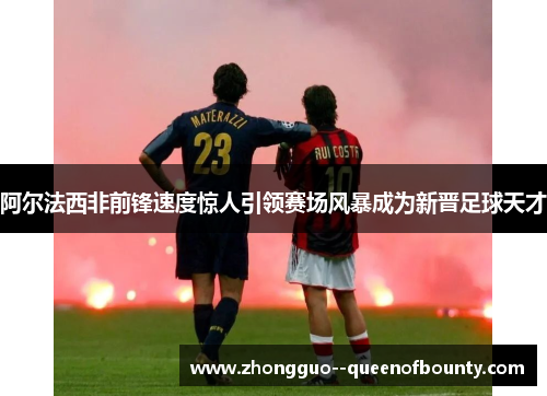 阿尔法西非前锋速度惊人引领赛场风暴成为新晋足球天才 阿尔法西非前锋速度惊人引领赛场风暴成为新晋足球天才