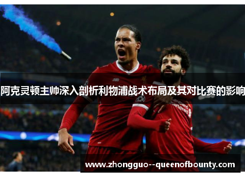 阿克灵顿主帅深入剖析利物浦战术布局及其对比赛的影响