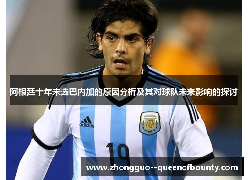 阿根廷十年未选巴内加的原因分析及其对球队未来影响的探讨