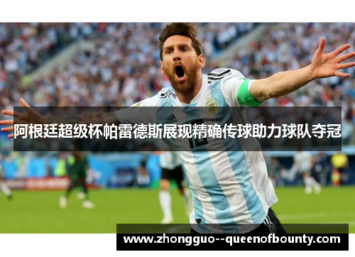 阿根廷超级杯帕雷德斯展现精确传球助力球队夺冠 阿根廷超级杯帕雷德斯展现精确传球助力球队夺冠