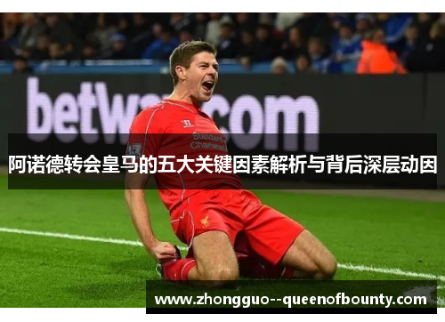 阿诺德转会皇马的五大关键因素解析与背后深层动因 阿诺德转会皇马的五大关键因素解析与背后深层动因