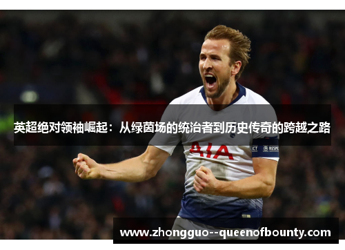 英超绝对领袖崛起：从绿茵场的统治者到历史传奇的跨越之路