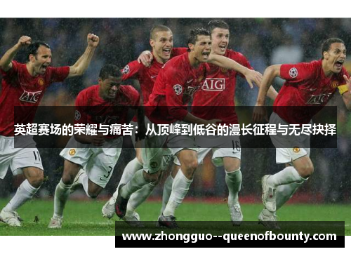 英超赛场的荣耀与痛苦：从顶峰到低谷的漫长征程与无尽抉择