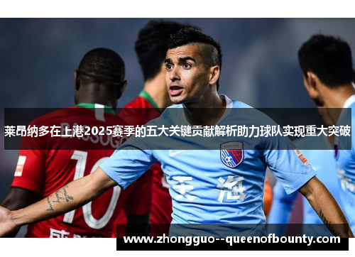 莱昂纳多在上港2025赛季的五大关键贡献解析助力球队实现重大突破