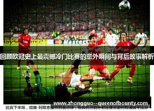 回顾欧冠史上最震撼冷门比赛的意外瞬间与背后故事解析