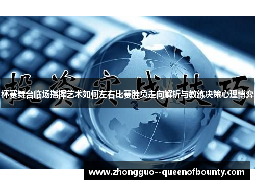 杯赛舞台临场指挥艺术如何左右比赛胜负走向解析与教练决策心理博弈 杯赛舞台临场指挥艺术如何左右比赛胜负走向解析与教练决策心理博弈