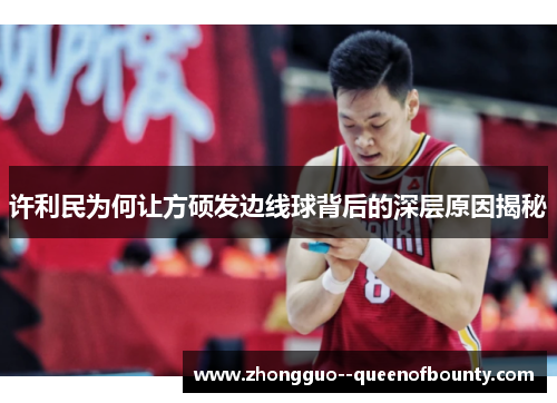 许利民为何让方硕发边线球背后的深层原因揭秘