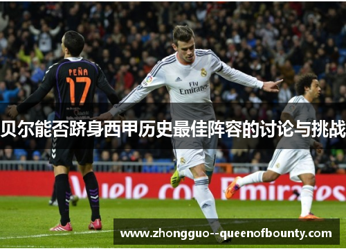 贝尔能否跻身西甲历史最佳阵容的讨论与挑战