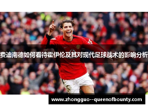 费迪南德如何看待霍伊伦及其对现代足球战术的影响分析