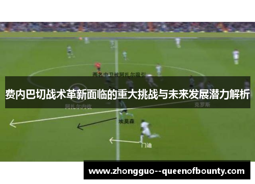 费内巴切战术革新面临的重大挑战与未来发展潜力解析