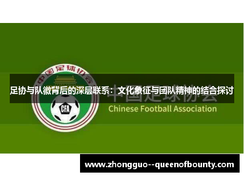 足协与队徽背后的深层联系:文化象征与团队精神的结合探讨 足协与队徽背后的深层联系:文化象征与团队精神的结合探讨