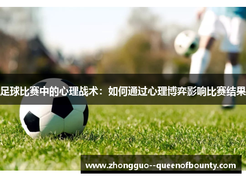 足球比赛中的心理战术：如何通过心理博弈影响比赛结果