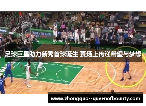 足球巨星助力新秀首球诞生 赛场上传递希望与梦想