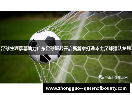 足球生涯落幕助力广东足球崛起开启新篇章打造本土足球强队梦想