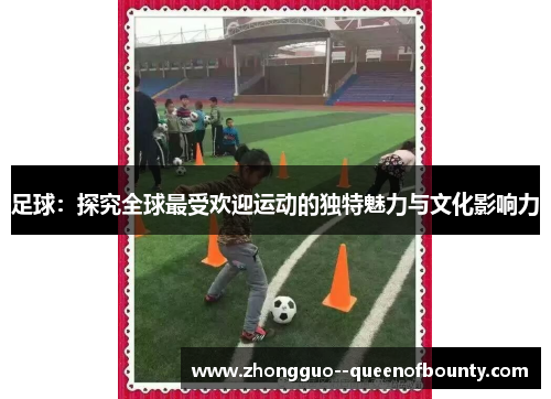 足球：探究全球最受欢迎运动的独特魅力与文化影响力
