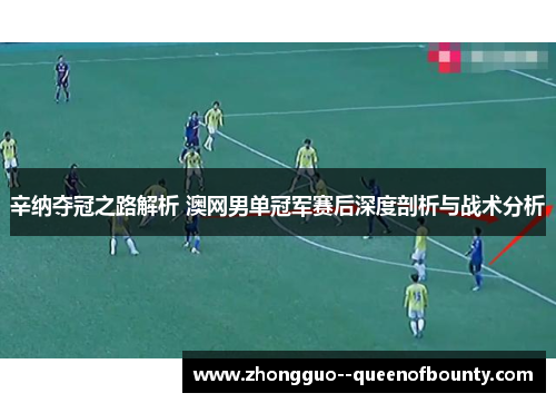 辛纳夺冠之路解析 澳网男单冠军赛后深度剖析与战术分析 辛纳夺冠之路解析 澳网男单冠军赛后深度剖析与战术分析