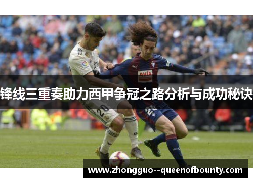 锋线三重奏助力西甲争冠之路分析与成功秘诀