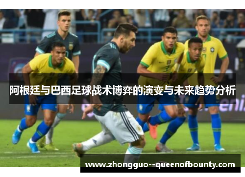 阿根廷与巴西足球战术博弈的演变与未来趋势分析 阿根廷与巴西足球战术博弈的演变与未来趋势分析