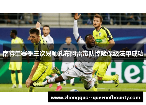 南特单赛季三次易帅孔布阿雷带队惊险保级法甲成功