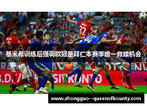基米希训练后强调欧冠是拜仁本赛季唯一救赎机会 基米希训练后强调欧冠是拜仁本赛季唯一救赎机会