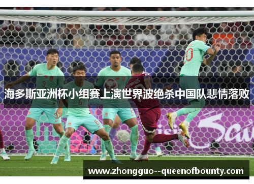 海多斯亚洲杯小组赛上演世界波绝杀中国队悲情落败