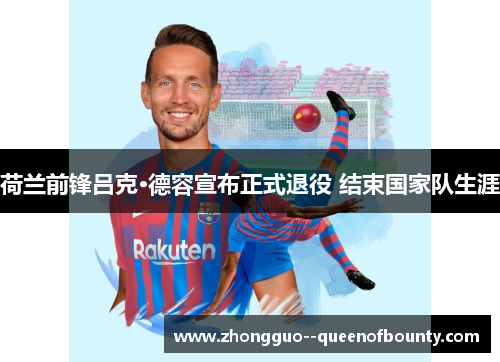 荷兰前锋吕克·德容宣布正式退役 结束国家队生涯