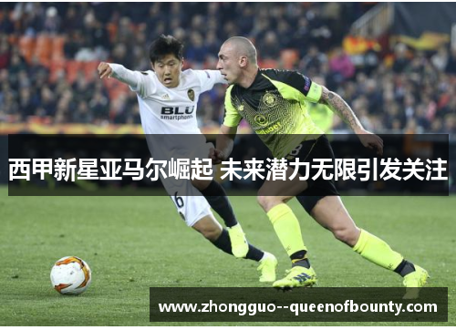西甲新星亚马尔崛起 未来潜力无限引发关注