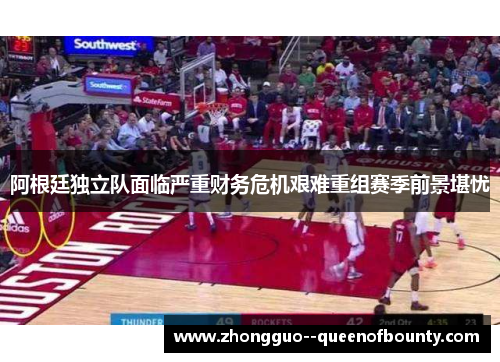 阿根廷独立队面临严重财务危机艰难重组赛季前景堪忧 阿根廷独立队面临严重财务危机艰难重组赛季前景堪忧