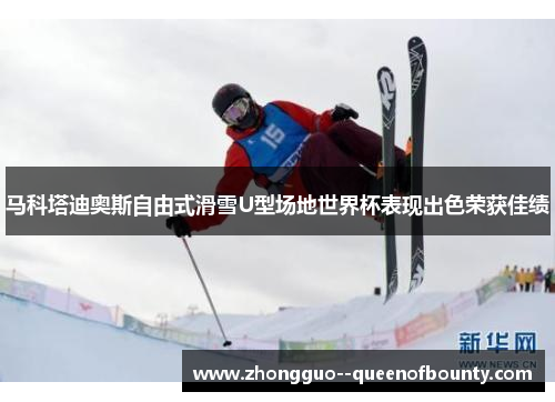 马科塔迪奥斯自由式滑雪U型场地世界杯表现出色荣获佳绩