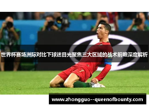 世界杯赛场洲际对比下球迷目光聚焦三大区域的战术前瞻深度解析