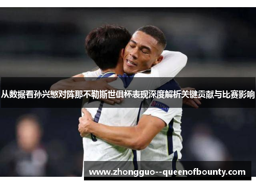 从数据看孙兴慜对阵那不勒斯世俱杯表现深度解析关键贡献与比赛影响
