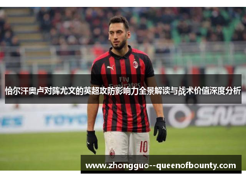 恰尔汗奥卢对阵尤文的英超攻防影响力全景解读与战术价值深度分析