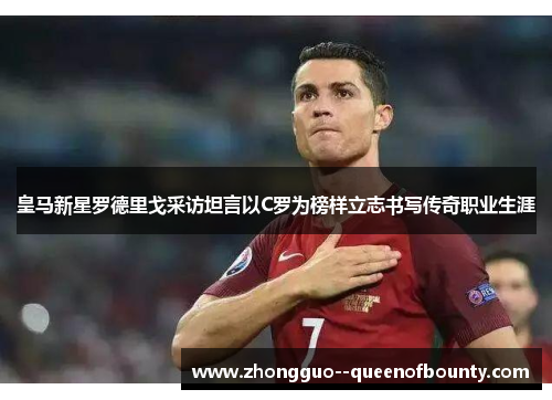 皇马新星罗德里戈采访坦言以C罗为榜样立志书写传奇职业生涯