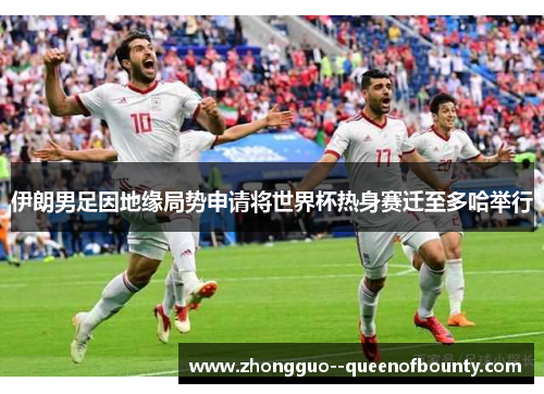 伊朗男足因地缘局势申请将世界杯热身赛迁至多哈举行