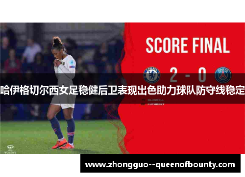 哈伊格切尔西女足稳健后卫表现出色助力球队防守线稳定