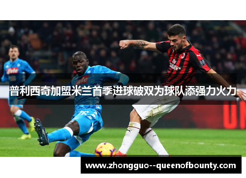 普利西奇加盟米兰首季进球破双为球队添强力火力 普利西奇加盟米兰首季进球破双为球队添强力火力