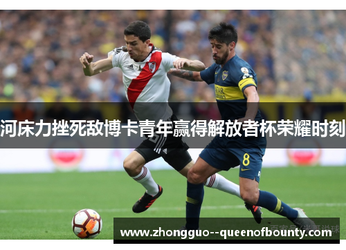 河床力挫死敌博卡青年赢得解放者杯荣耀时刻