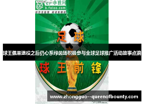 球王佩莱退役之后仍心系绿茵场积极参与全球足球推广活动故事点滴 球王佩莱退役之后仍心系绿茵场积极参与全球足球推广活动故事点滴