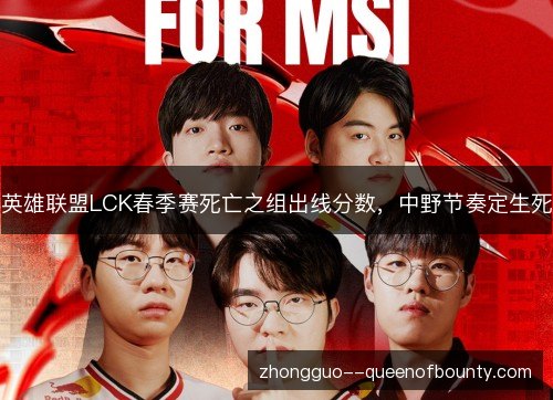 英雄联盟LCK春季赛死亡之组出线分数,中野节奏定生死 英雄联盟LCK春季赛死亡之组出线分数,中野节奏定生死