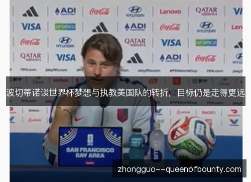 波切蒂诺谈世界杯梦想与执教美国队的转折,目标仍是走得更远 波切蒂诺谈世界杯梦想与执教美国队的转折,目标仍是走得更远