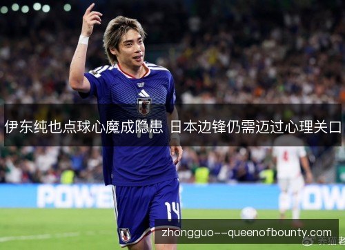 伊东纯也点球心魔成隐患 日本边锋仍需迈过心理关口 伊东纯也点球心魔成隐患 日本边锋仍需迈过心理关口